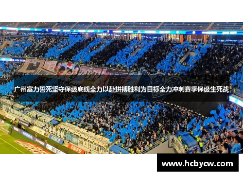 广州富力誓死坚守保级底线全力以赴拼搏胜利为目标全力冲刺赛季保级生死战