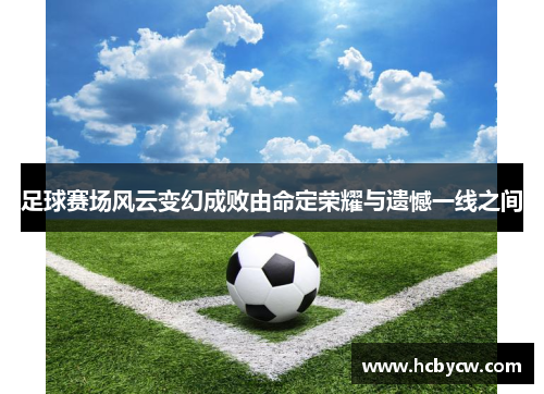 足球赛场风云变幻成败由命定荣耀与遗憾一线之间